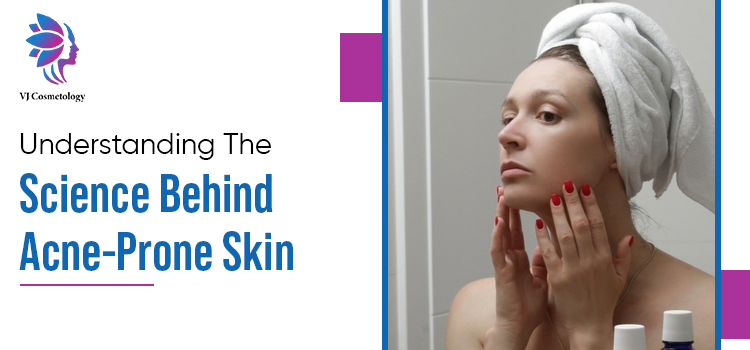 Understanding The Science Behind Acne-Prone Skin